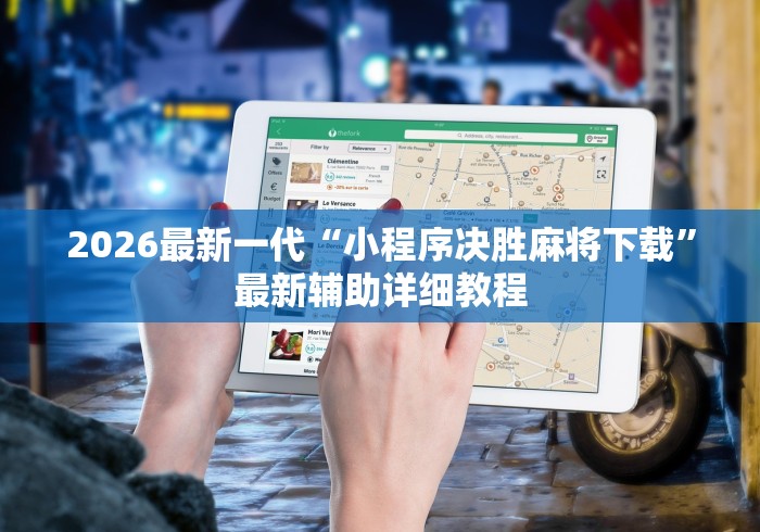 2026最新一代“小程序决胜麻将下载”最新辅助详细教程