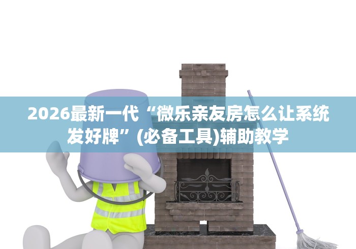2026最新一代“微乐亲友房怎么让系统发好牌”(必备工具)辅助教学