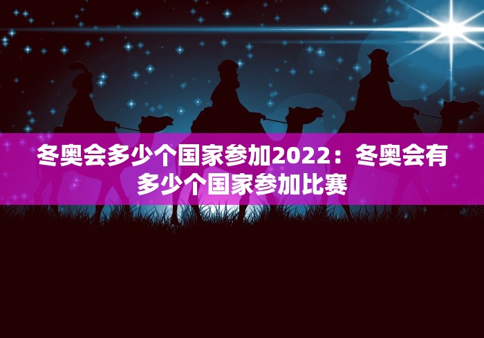 冬奥会多少个国家参加2022：冬奥会有多少个国家参加比赛