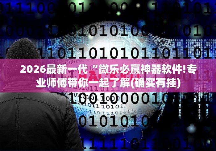 2026最新一代“微乐必赢神器软件!专业师傅带你一起了解(确实有挂)