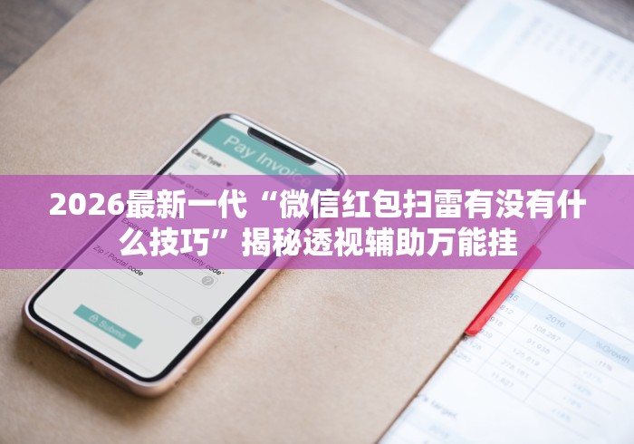 2026最新一代“微信红包扫雷有没有什么技巧”揭秘透视辅助万能挂