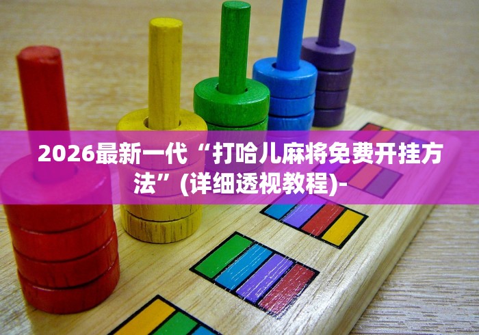 2026最新一代“打哈儿麻将免费开挂方法”(详细透视教程)-