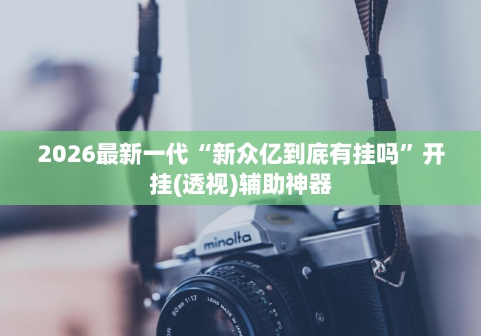 2026最新一代“新众亿到底有挂吗”开挂(透视)辅助神器