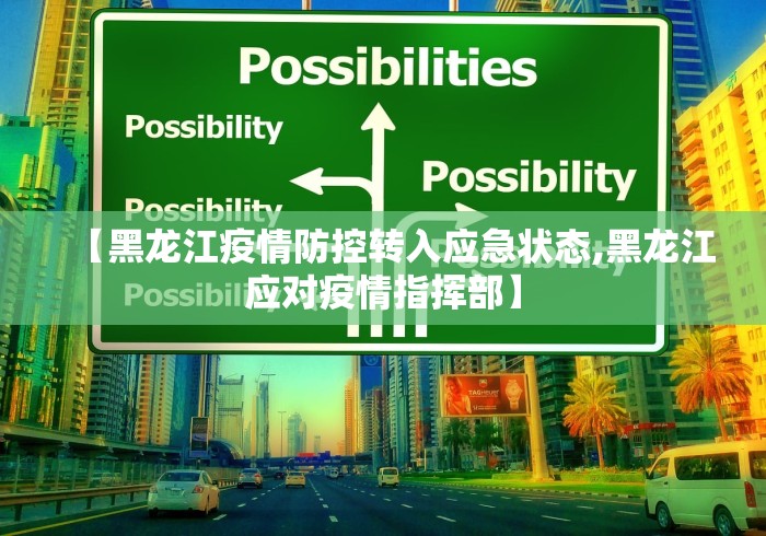 【黑龙江疫情防控转入应急状态,黑龙江应对疫情指挥部】