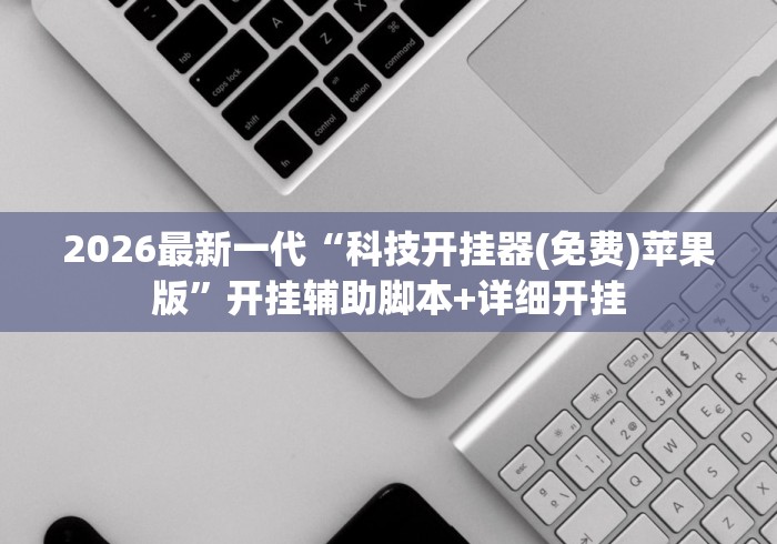 2026最新一代“科技开挂器(免费)苹果版”开挂辅助脚本+详细开挂