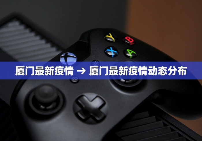 厦门最新疫情 → 厦门最新疫情动态分布