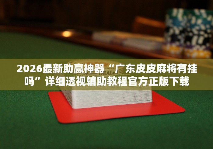 2026最新助赢神器“广东皮皮麻将有挂吗”详细透视辅助教程官方正版下载