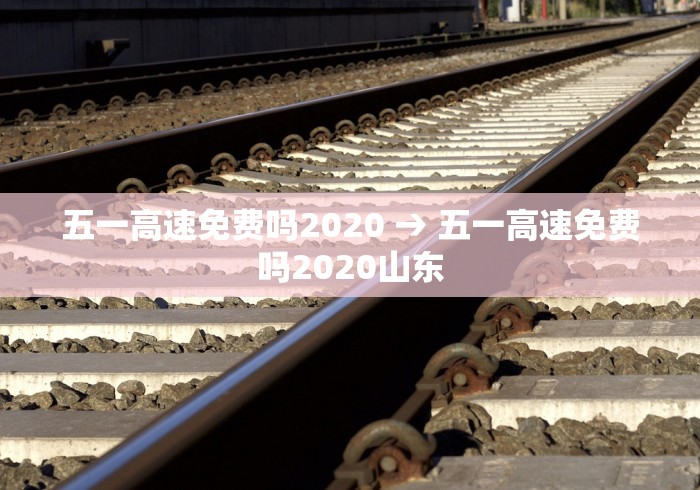 五一高速免费吗2020 → 五一高速免费吗2020山东