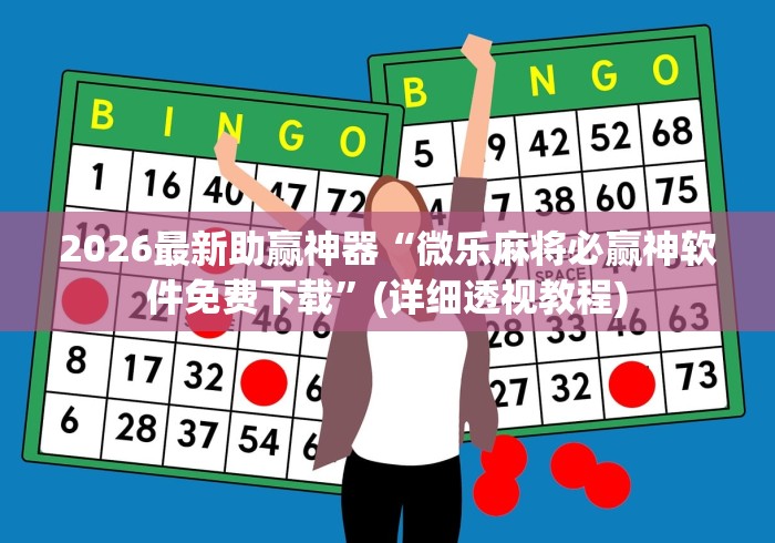 2026最新助赢神器“微乐麻将必赢神软件免费下载”(详细透视教程)