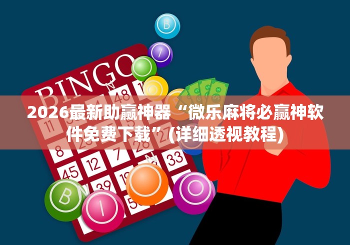 2026最新助赢神器“微乐麻将必赢神软件免费下载”(详细透视教程)