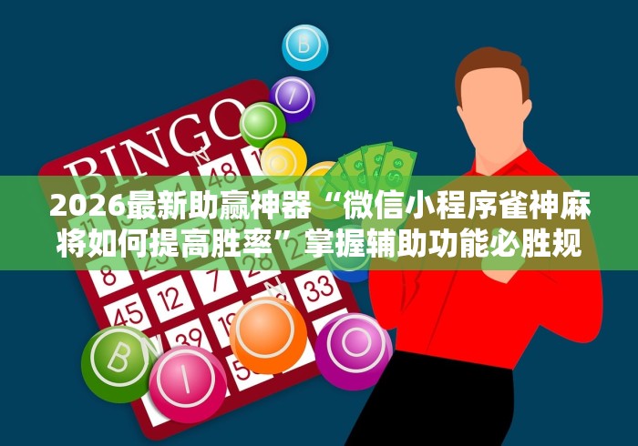 2026最新助赢神器“微信小程序雀神麻将如何提高胜率”掌握辅助功能必胜规则