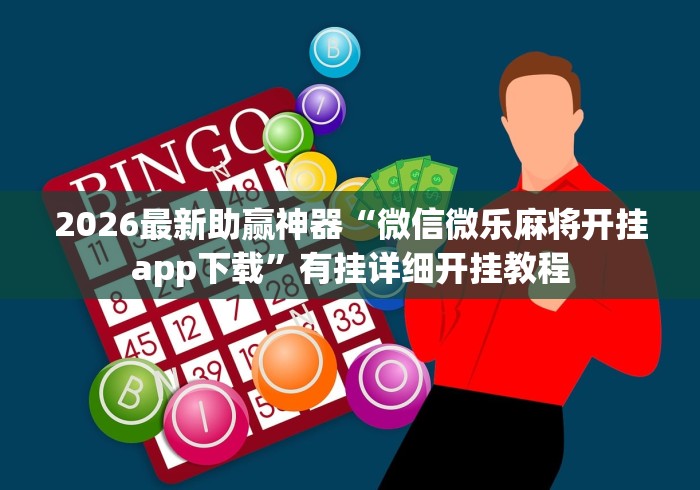 2026最新助赢神器“微信微乐麻将开挂app下载”有挂详细开挂教程
