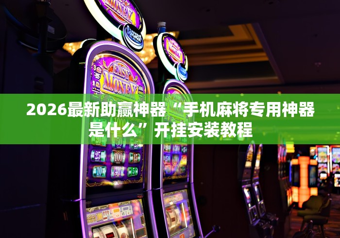 2026最新助赢神器“手机麻将专用神器是什么”开挂安装教程