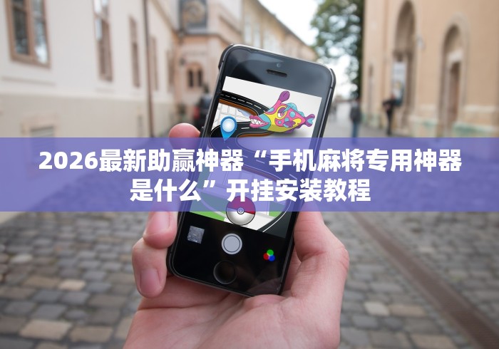 2026最新助赢神器“手机麻将专用神器是什么	”开挂安装教程