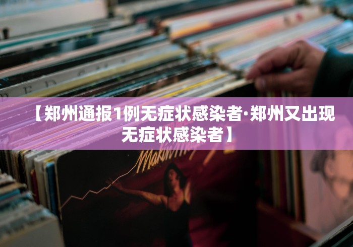 【郑州通报1例无症状感染者·郑州又出现无症状感染者】