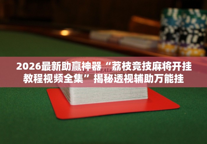 2026最新助赢神器“荔枝竞技麻将开挂教程视频全集	”揭秘透视辅助万能挂