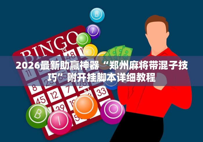 2026最新助赢神器“郑州麻将带混子技巧”附开挂脚本详细教程