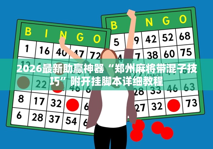 2026最新助赢神器“郑州麻将带混子技巧”附开挂脚本详细教程