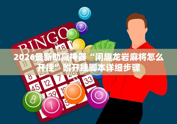 2026最新助赢神器“闲趣龙岩麻将怎么开挂”附开挂脚本详细步骤