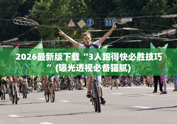 2026最新版下载“3人跑得快必胜技巧	”(曝光透视必备猫腻)