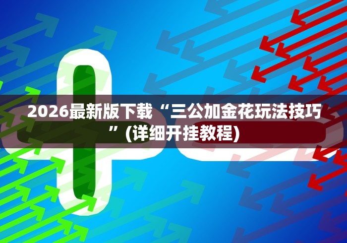 2026最新版下载“三公加金花玩法技巧”(详细开挂教程)