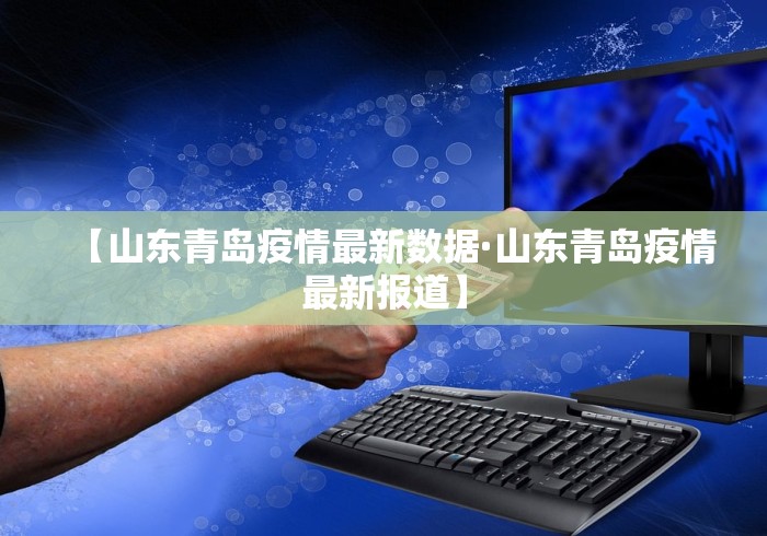 【山东青岛疫情最新数据·山东青岛疫情最新报道】