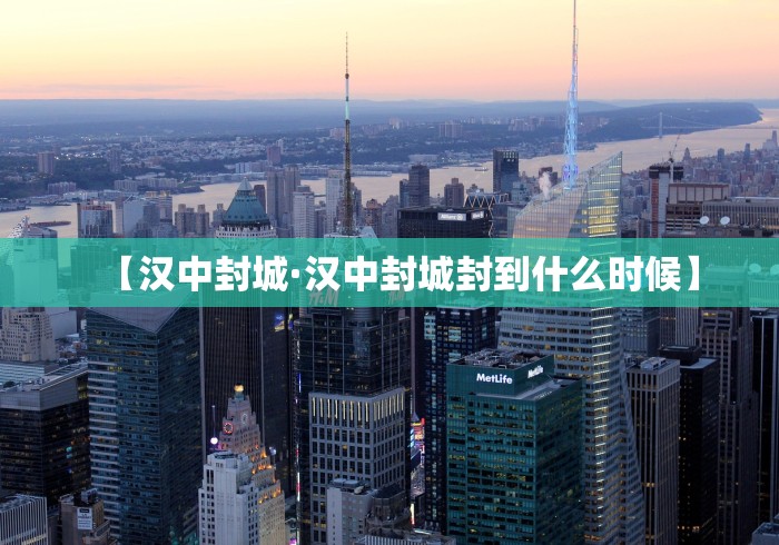 【汉中封城·汉中封城封到什么时候】