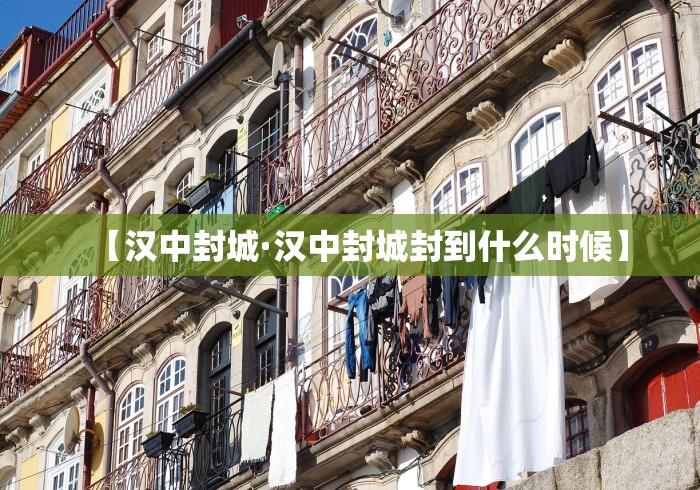 【汉中封城·汉中封城封到什么时候】