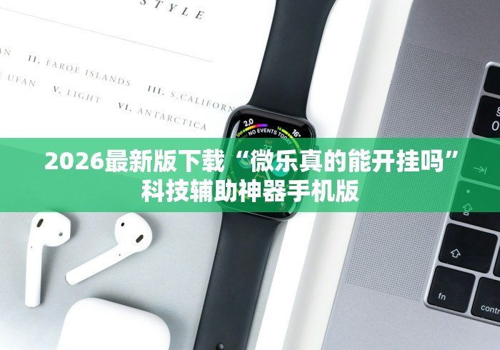 2026最新版下载“微乐真的能开挂吗”科技辅助神器手机版