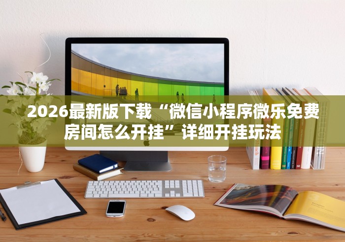 2026最新版下载“微信小程序微乐免费房间怎么开挂”详细开挂玩法