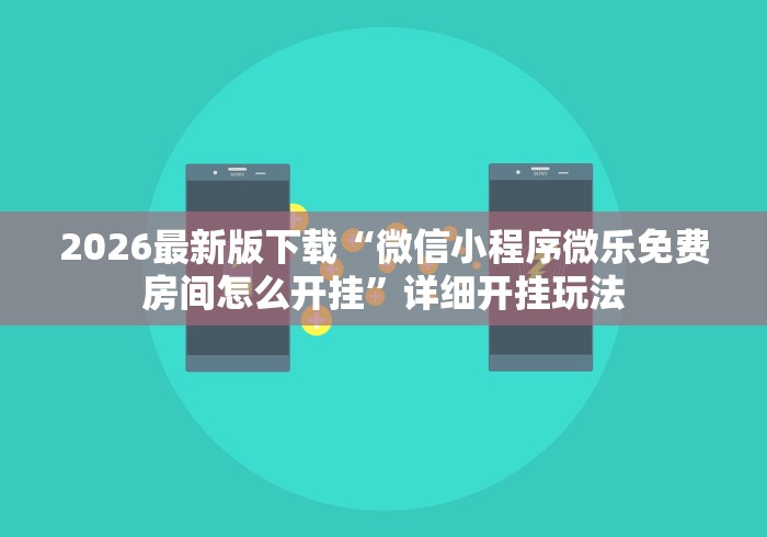 2026最新版下载“微信小程序微乐免费房间怎么开挂”详细开挂玩法