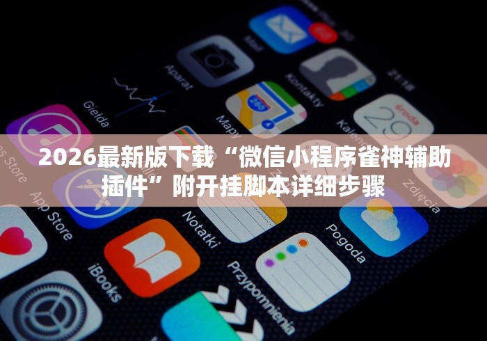 2026最新版下载“微信小程序雀神辅助插件	”附开挂脚本详细步骤