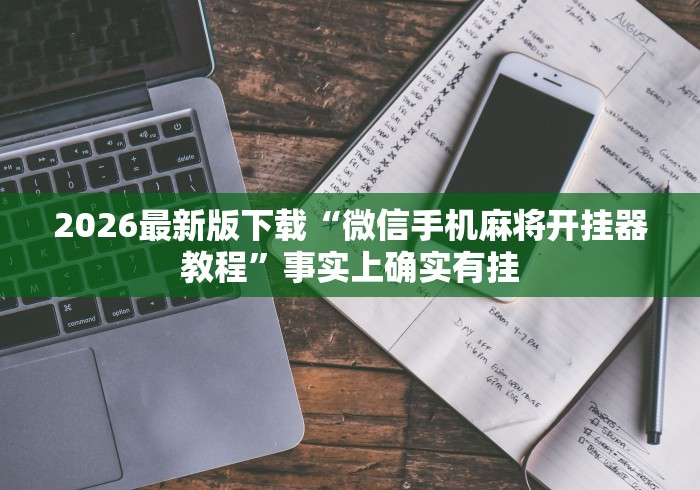 2026最新版下载“微信手机麻将开挂器教程”事实上确实有挂