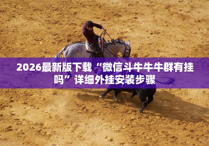 2026最新版下载“微信斗牛牛牛群有挂吗	”详细外挂安装步骤