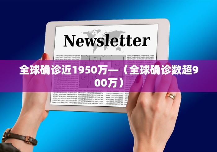 全球确诊近1950万—（全球确诊数超900万）