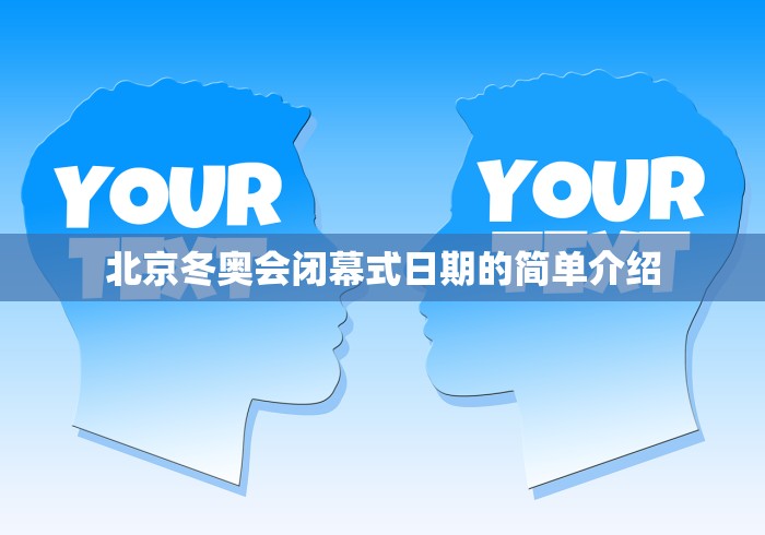 北京冬奥会闭幕式日期的简单介绍