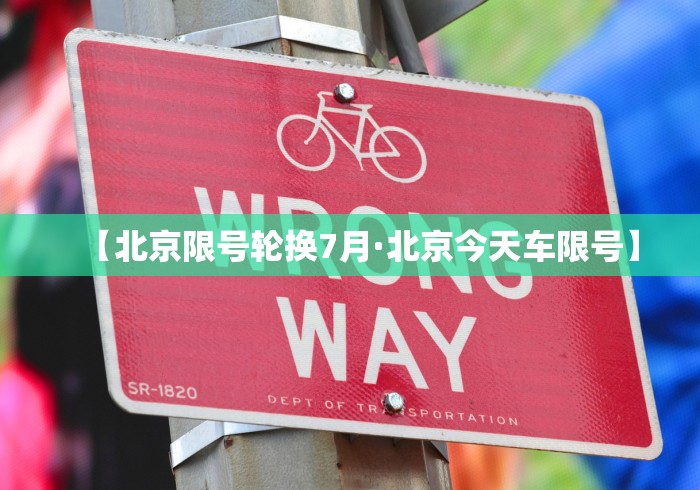 【北京限号轮换7月·北京今天车限号】