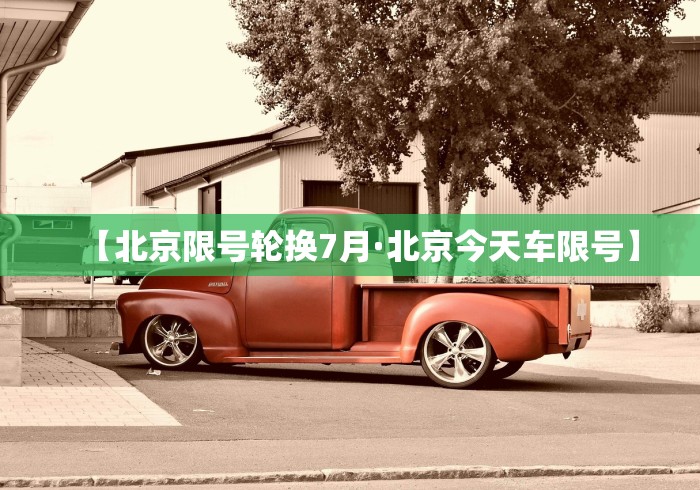 【北京限号轮换7月·北京今天车限号】