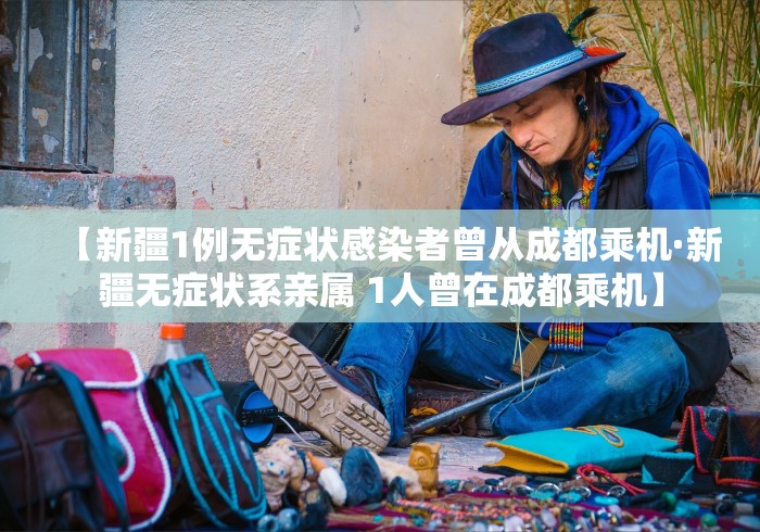 【新疆1例无症状感染者曾从成都乘机·新疆无症状系亲属 1人曾在成都乘机】