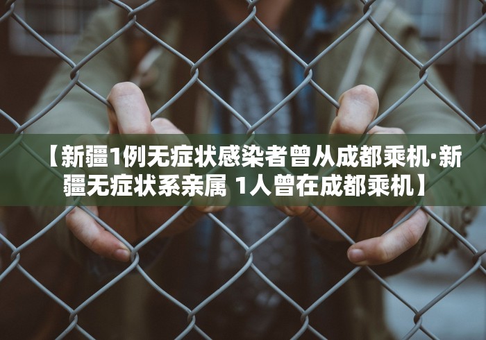 【新疆1例无症状感染者曾从成都乘机·新疆无症状系亲属 1人曾在成都乘机】