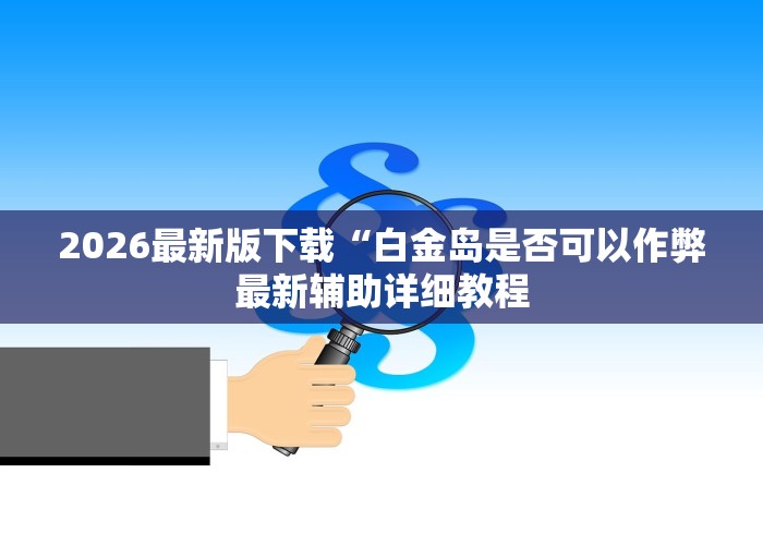 2026最新版下载“白金岛是否可以作弊最新辅助详细教程