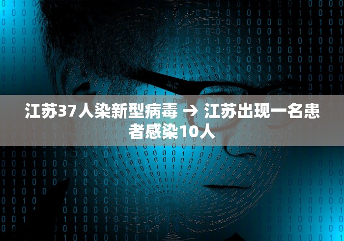 江苏37人染新型病毒 → 江苏出现一名患者感染10人
