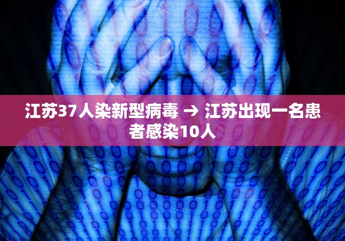 江苏37人染新型病毒 → 江苏出现一名患者感染10人