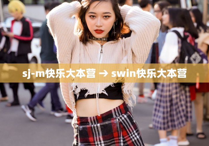 sj-m快乐大本营 → swin快乐大本营