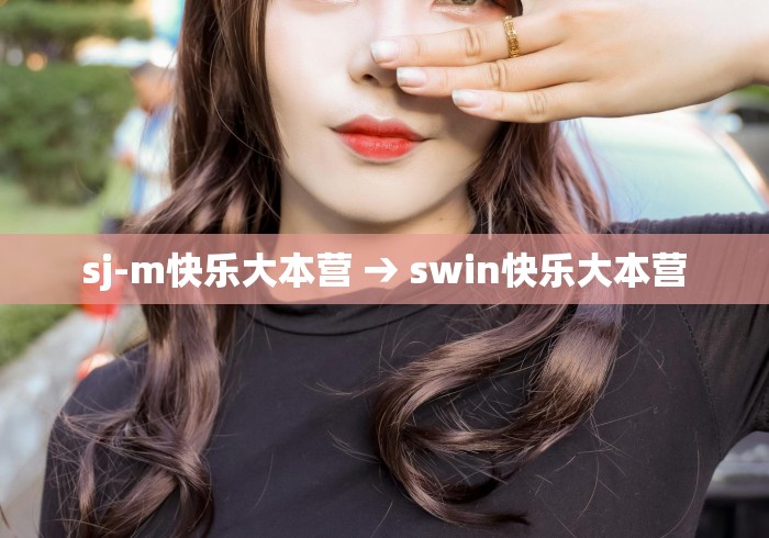 sj-m快乐大本营 → swin快乐大本营