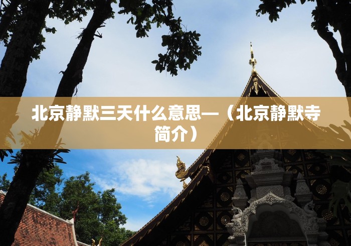 北京静默三天什么意思—（北京静默寺简介）