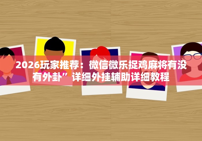 2026玩家推荐：微信微乐捉鸡麻将有没有外卦”详细外挂辅助详细教程