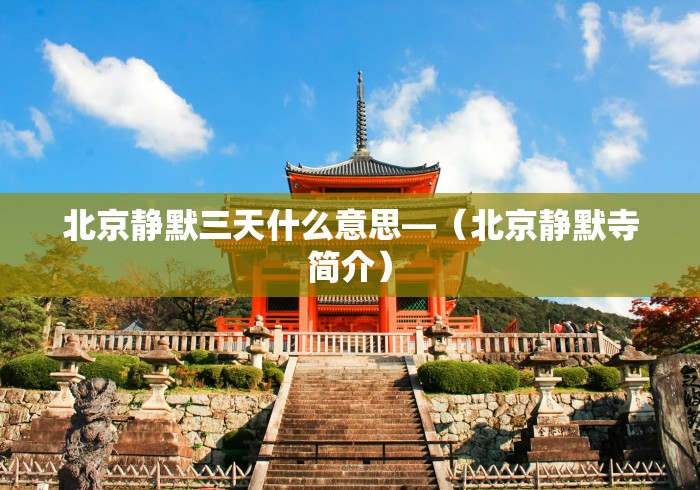 北京静默三天什么意思—（北京静默寺简介）