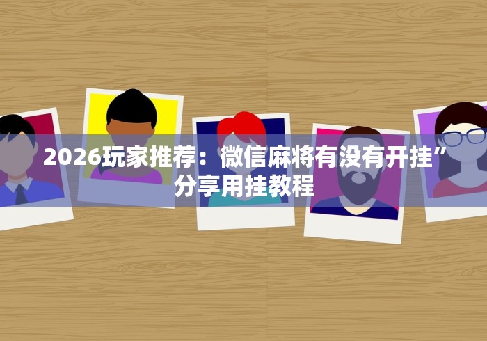 2026玩家推荐：微信麻将有没有开挂	”分享用挂教程