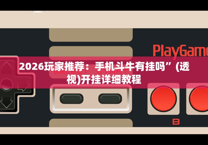 2026玩家推荐：手机斗牛有挂吗”(透视)开挂详细教程